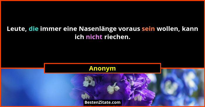 Leute, die immer eine Nasenlänge voraus sein wollen, kann ich nicht riechen.... - Anonym