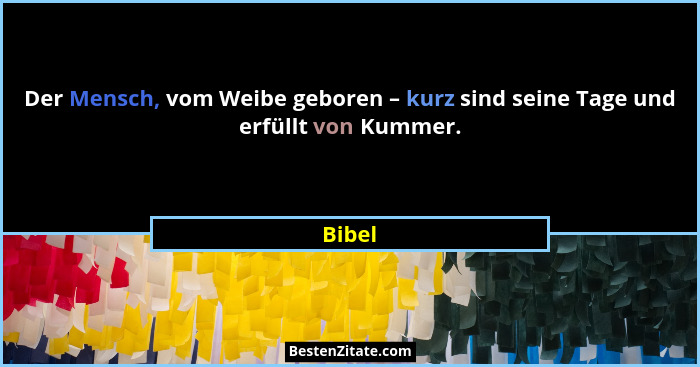 Der Mensch, vom Weibe geboren – kurz sind seine Tage und erfüllt von Kummer.... - Bibel
