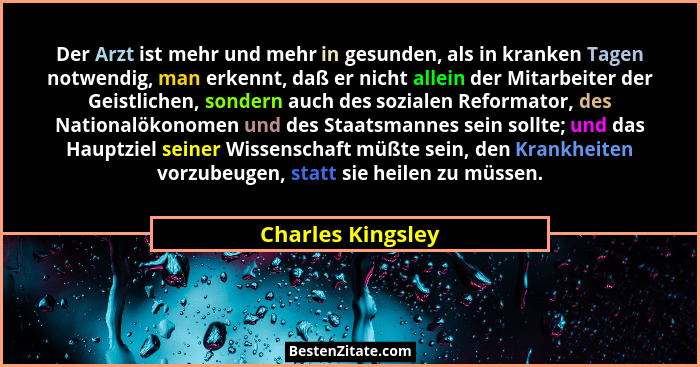 Der Arzt ist mehr und mehr in gesunden, als in kranken Tagen notwendig, man erkennt, daß er nicht allein der Mitarbeiter der Geistl... - Charles Kingsley