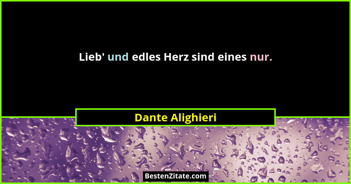 Lieb' und edles Herz sind eines nur.... - Dante Alighieri