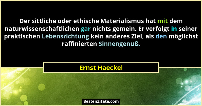 Der sittliche oder ethische Materialismus hat mit dem naturwissenschaftlichen gar nichts gemein. Er verfolgt in seiner praktischen Leb... - Ernst Haeckel