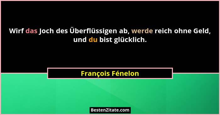 Wirf das Joch des Überflüssigen ab, werde reich ohne Geld, und du bist glücklich.... - François Fénelon