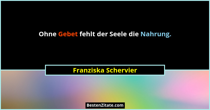 Ohne Gebet fehlt der Seele die Nahrung.... - Franziska Schervier