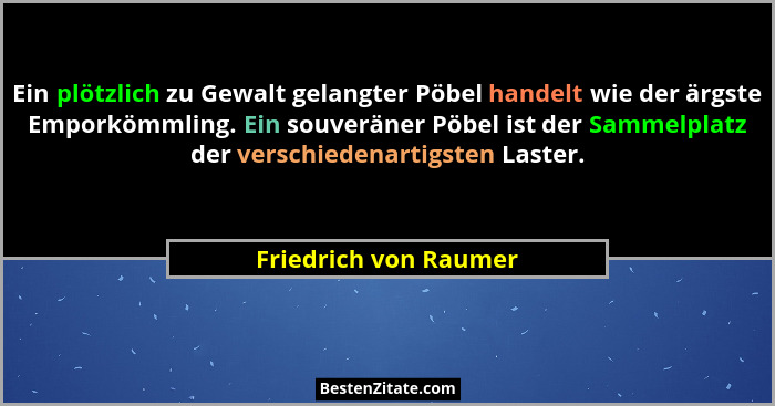 Ein plötzlich zu Gewalt gelangter Pöbel handelt wie der ärgste Emporkömmling. Ein souveräner Pöbel ist der Sammelplatz der vers... - Friedrich von Raumer