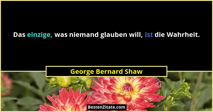 Das einzige, was niemand glauben will, ist die Wahrheit.... - George Bernard Shaw