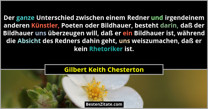 Der ganze Unterschied zwischen einem Redner und irgendeinem anderen Künstler, Poeten oder Bildhauer, besteht darin, daß der... - Gilbert Keith Chesterton