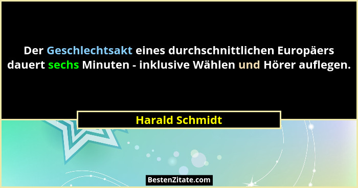 Der Geschlechtsakt eines durchschnittlichen Europäers dauert sechs Minuten - inklusive Wählen und Hörer auflegen.... - Harald Schmidt