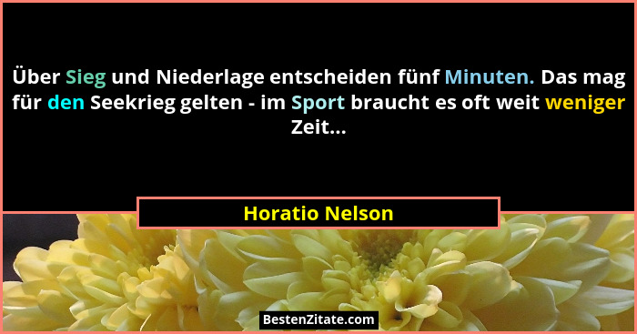 Über Sieg und Niederlage entscheiden fünf Minuten. Das mag für den Seekrieg gelten - im Sport braucht es oft weit weniger Zeit...... - Horatio Nelson