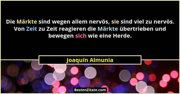 Die Märkte sind wegen allem nervös, sie sind viel zu nervös. Von Zeit zu Zeit reagieren die Märkte übertrieben und bewegen sich wie... - Joaquín Almunia