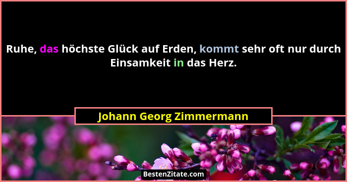 Ruhe, das höchste Glück auf Erden, kommt sehr oft nur durch Einsamkeit in das Herz.... - Johann Georg Zimmermann