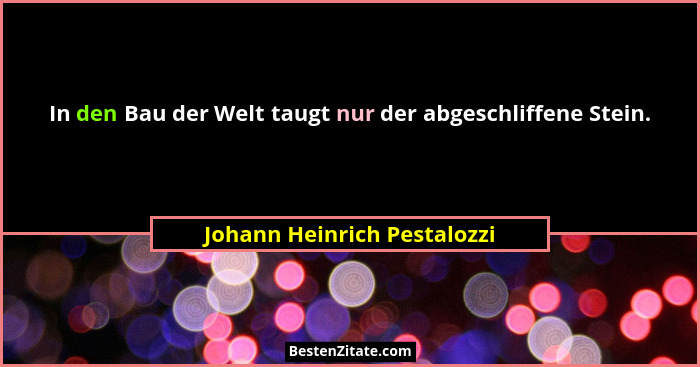 In den Bau der Welt taugt nur der abgeschliffene Stein.... - Johann Heinrich Pestalozzi