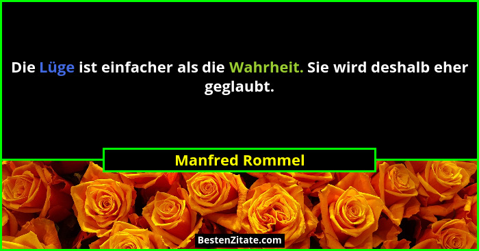Die Lüge ist einfacher als die Wahrheit. Sie wird deshalb eher geglaubt.... - Manfred Rommel