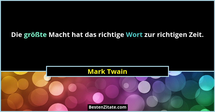 Die größte Macht hat das richtige Wort zur richtigen Zeit.... - Mark Twain