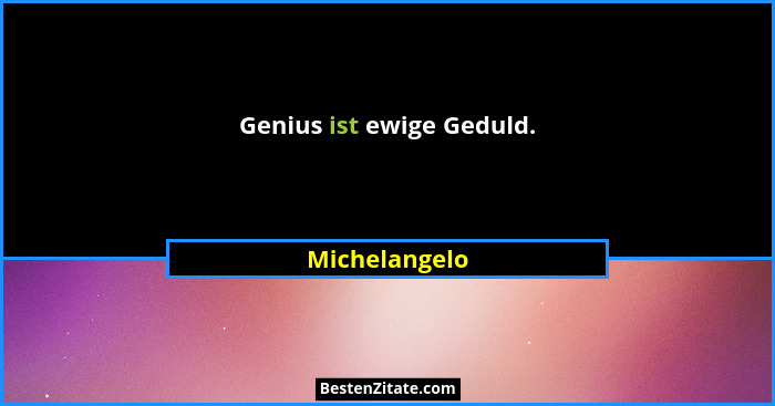 Genius ist ewige Geduld.... - Michelangelo