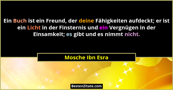 Ein Buch ist ein Freund, der deine Fähigkeiten aufdeckt; er ist ein Licht in der Finsternis und ein Vergnügen in der Einsamkeit; es... - Mosche Ibn Esra