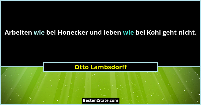 Arbeiten wie bei Honecker und leben wie bei Kohl geht nicht.... - Otto Lambsdorff