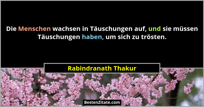 Die Menschen wachsen in Täuschungen auf, und sie müssen Täuschungen haben, um sich zu trösten.... - Rabindranath Thakur