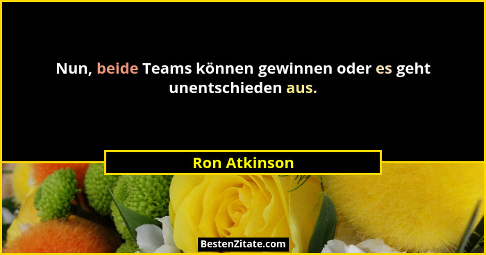 Nun, beide Teams können gewinnen oder es geht unentschieden aus.... - Ron Atkinson