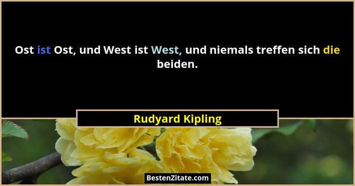 Ost ist Ost, und West ist West, und niemals treffen sich die beiden.... - Rudyard Kipling