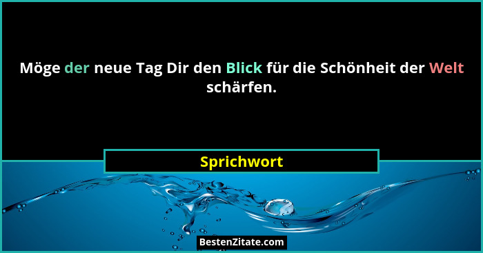 Möge der neue Tag Dir den Blick für die Schönheit der Welt schärfen.... - Sprichwort