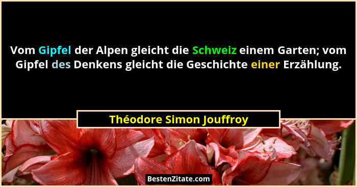 Vom Gipfel der Alpen gleicht die Schweiz einem Garten; vom Gipfel des Denkens gleicht die Geschichte einer Erzählung.... - Théodore Simon Jouffroy