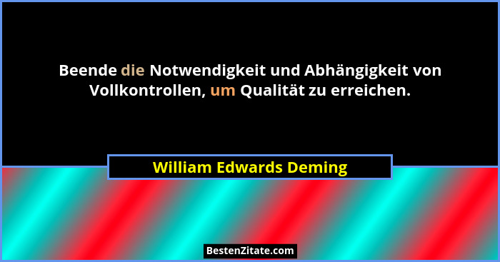 Beende die Notwendigkeit und Abhängigkeit von Vollkontrollen, um Qualität zu erreichen.... - William Edwards Deming
