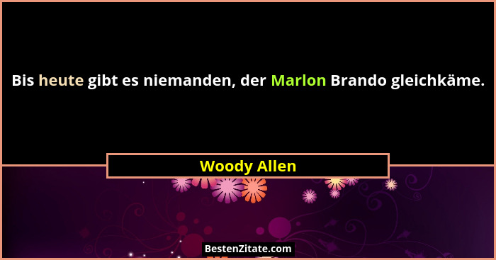 Bis heute gibt es niemanden, der Marlon Brando gleichkäme.... - Woody Allen