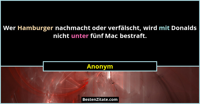Wer Hamburger nachmacht oder verfälscht, wird mit Donalds nicht unter fünf Mac bestraft.... - Anonym