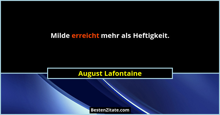 Milde erreicht mehr als Heftigkeit.... - August Lafontaine