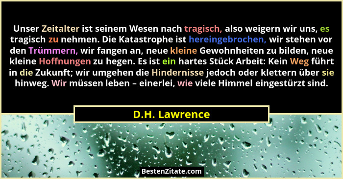 Unser Zeitalter ist seinem Wesen nach tragisch, also weigern wir uns, es tragisch zu nehmen. Die Katastrophe ist hereingebrochen, wir... - D.H. Lawrence