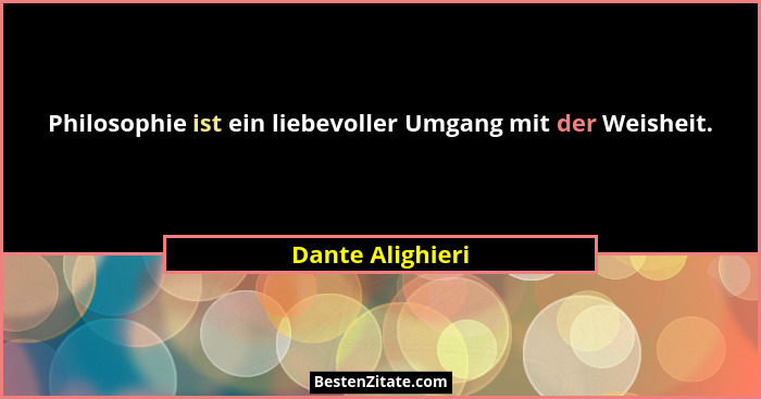 Philosophie ist ein liebevoller Umgang mit der Weisheit.... - Dante Alighieri