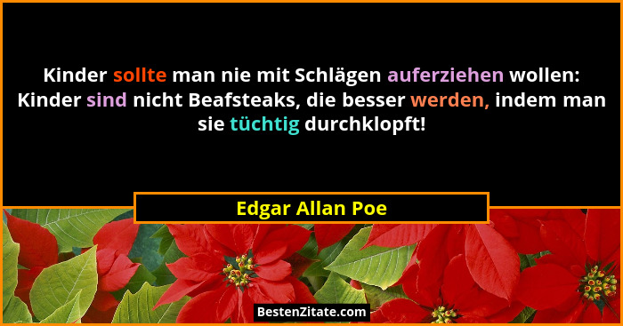 Kinder sollte man nie mit Schlägen auferziehen wollen: Kinder sind nicht Beafsteaks, die besser werden, indem man sie tüchtig durchk... - Edgar Allan Poe