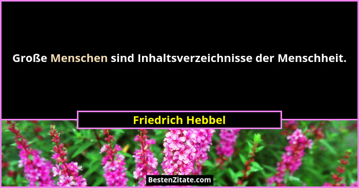 Große Menschen sind Inhaltsverzeichnisse der Menschheit.... - Friedrich Hebbel