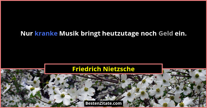 Nur kranke Musik bringt heutzutage noch Geld ein.... - Friedrich Nietzsche