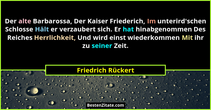 Der alte Barbarossa, Der Kaiser Friederich, Im unterird'schen Schlosse Hält er verzaubert sich. Er hat hinabgenommen Des Reich... - Friedrich Rückert