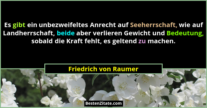 Es gibt ein unbezweifeltes Anrecht auf Seeherrschaft, wie auf Landherrschaft, beide aber verlieren Gewicht und Bedeutung, sobal... - Friedrich von Raumer