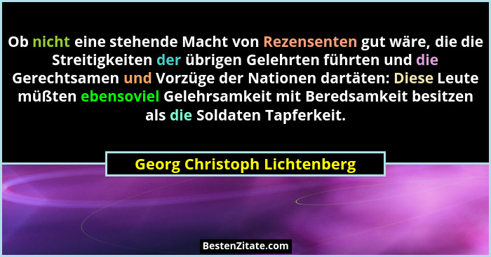 Ob nicht eine stehende Macht von Rezensenten gut wäre, die die Streitigkeiten der übrigen Gelehrten führten und die Gere... - Georg Christoph Lichtenberg