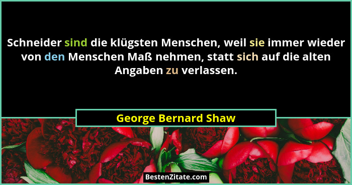 Schneider sind die klügsten Menschen, weil sie immer wieder von den Menschen Maß nehmen, statt sich auf die alten Angaben zu ver... - George Bernard Shaw