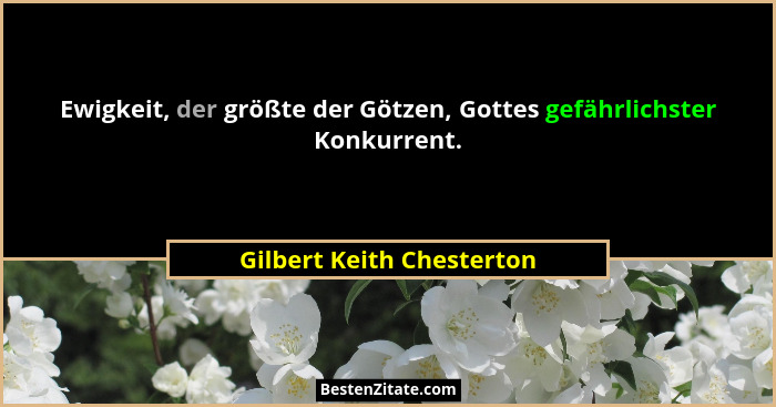 Ewigkeit, der größte der Götzen, Gottes gefährlichster Konkurrent.... - Gilbert Keith Chesterton