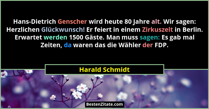 Hans-Dietrich Genscher wird heute 80 Jahre alt. Wir sagen: Herzlichen Glückwunsch! Er feiert in einem Zirkuszelt in Berlin. Erwartet... - Harald Schmidt