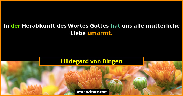 In der Herabkunft des Wortes Gottes hat uns alle mütterliche Liebe umarmt.... - Hildegard von Bingen