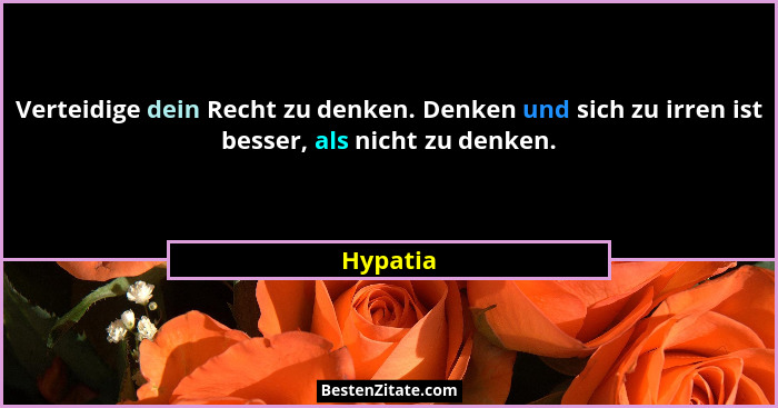 Verteidige dein Recht zu denken. Denken und sich zu irren ist besser, als nicht zu denken.... - Hypatia
