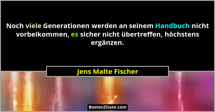 Noch viele Generationen werden an seinem Handbuch nicht vorbeikommen, es sicher nicht übertreffen, höchstens ergänzen.... - Jens Malte Fischer