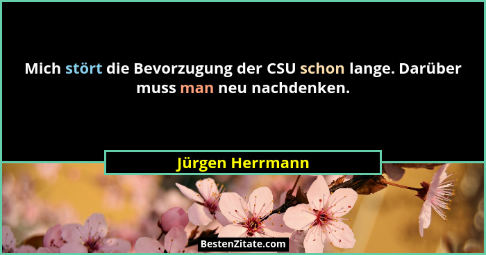 Mich stört die Bevorzugung der CSU schon lange. Darüber muss man neu nachdenken.... - Jürgen Herrmann