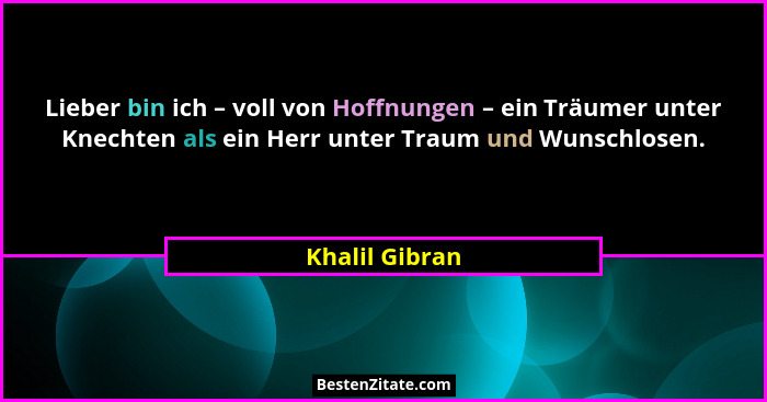 Lieber bin ich – voll von Hoffnungen – ein Träumer unter Knechten als ein Herr unter Traum und Wunschlosen.... - Khalil Gibran