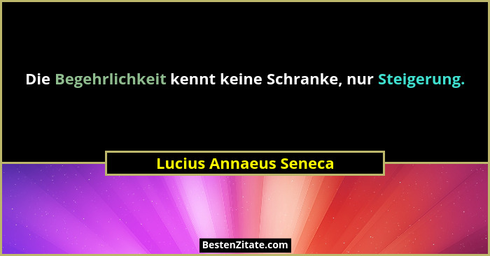Die Begehrlichkeit kennt keine Schranke, nur Steigerung.... - Lucius Annaeus Seneca