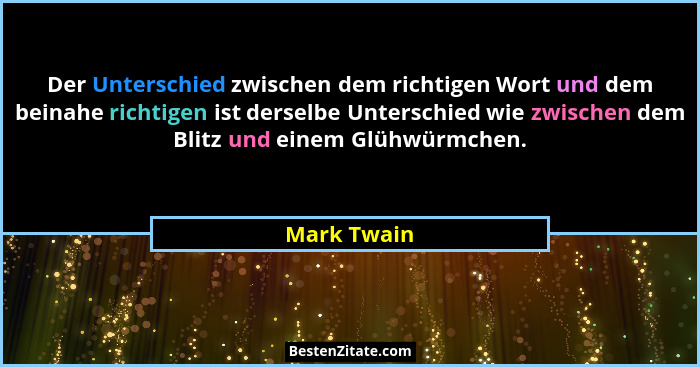 Der Unterschied zwischen dem richtigen Wort und dem beinahe richtigen ist derselbe Unterschied wie zwischen dem Blitz und einem Glühwürmc... - Mark Twain