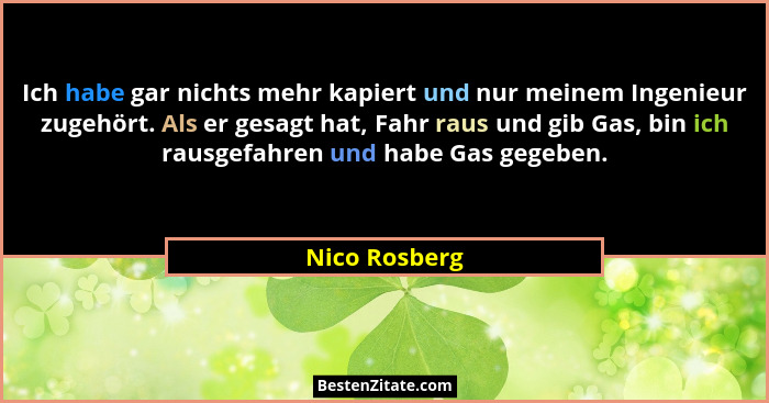Ich habe gar nichts mehr kapiert und nur meinem Ingenieur zugehört. Als er gesagt hat, Fahr raus und gib Gas, bin ich rausgefahren und... - Nico Rosberg