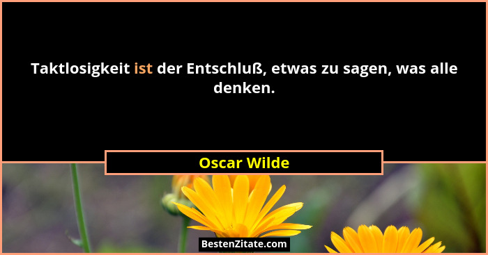 Taktlosigkeit ist der Entschluß, etwas zu sagen, was alle denken.... - Oscar Wilde