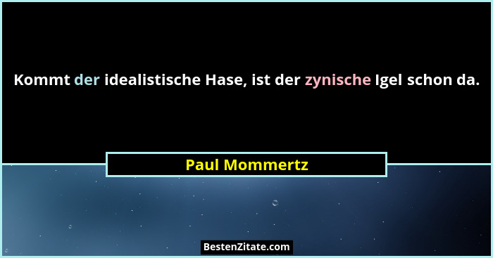 Kommt der idealistische Hase, ist der zynische Igel schon da.... - Paul Mommertz